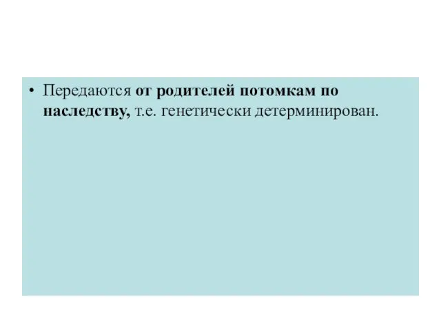 Передаются от родителей потомкам по наследству, т.е. генетически детерминирован.