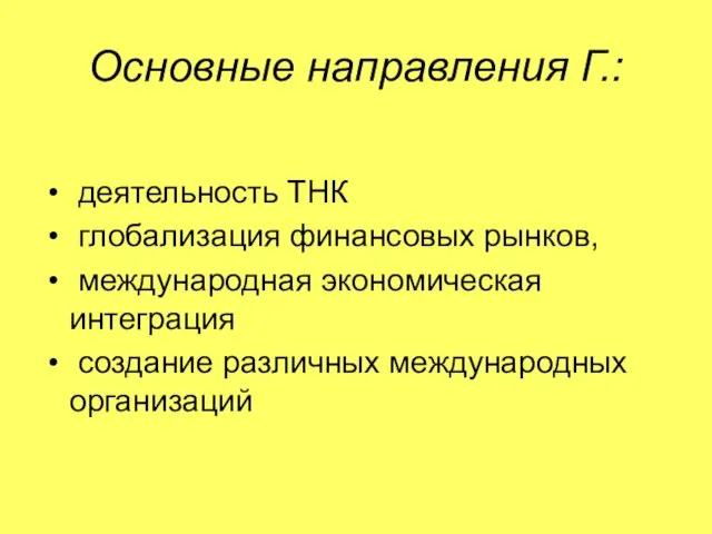 Основные направления Г.: деятельность ТНК глобализация финансовых рынков, международная экономическая интеграция создание различных международных организаций