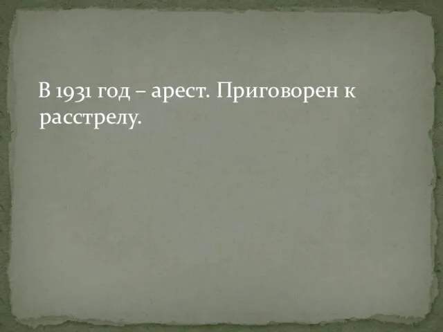 В 1931 год – арест. Приговорен к расстрелу.