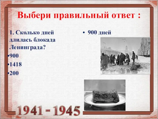 Выбери правильный ответ : 1. Сколько дней длилась блокада Ленинграда? 900 1418 200 900 дней