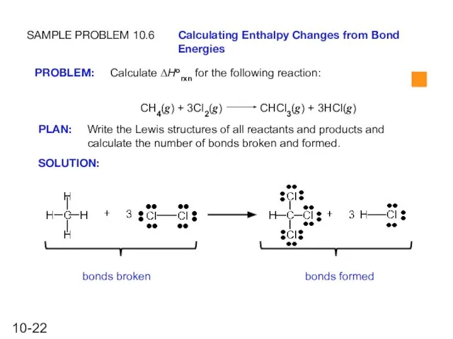 SAMPLE PROBLEM 10.6 Calculating Enthalpy Changes from Bond Energies SOLUTION: bonds broken bonds formed