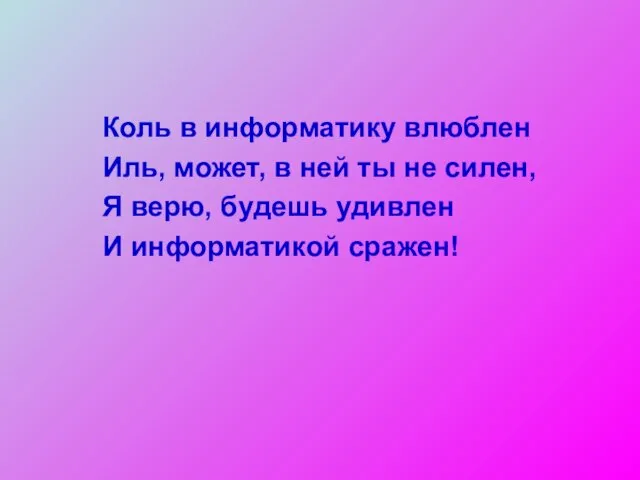 Коль в информатику влюблен Иль, может, в ней ты не силен,