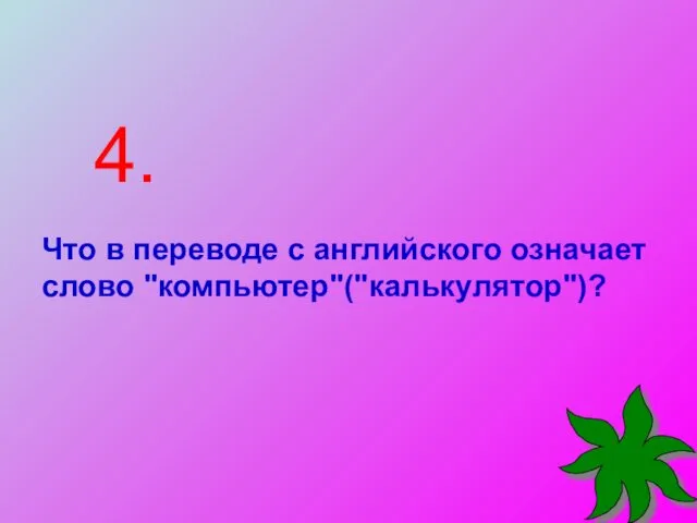 4. Что в переводе с английского означает слово "компьютер"("калькулятор")?