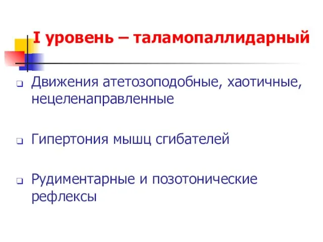 I уровень – таламопаллидарный Движения атетозоподобные, хаотичные, нецеленаправленные Гипертония мышц сгибателей Рудиментарные и позотонические рефлексы