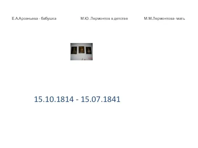 Е.А.Арсеньева - бабушка М.Ю. Лермонтов в детстве М.М.Лермонтова- мать 15.10.1814 - 15.07.1841