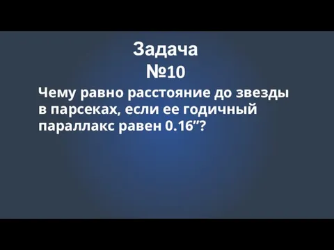 Задача №10 Чему равно расстояние до звезды в парсеках, если ее годичный параллакс равен 0.16’’?