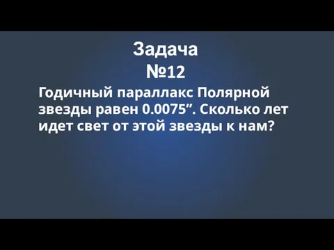 Задача №12 Годичный параллакс Полярной звезды равен 0.0075’’. Сколько лет идет