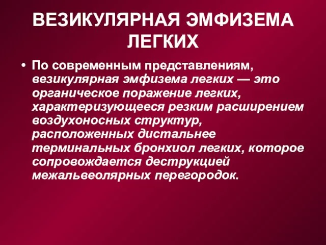 ВЕЗИКУЛЯРНАЯ ЭМФИЗЕМА ЛЕГКИХ По современным представлениям, везикулярная эмфизема легких — это