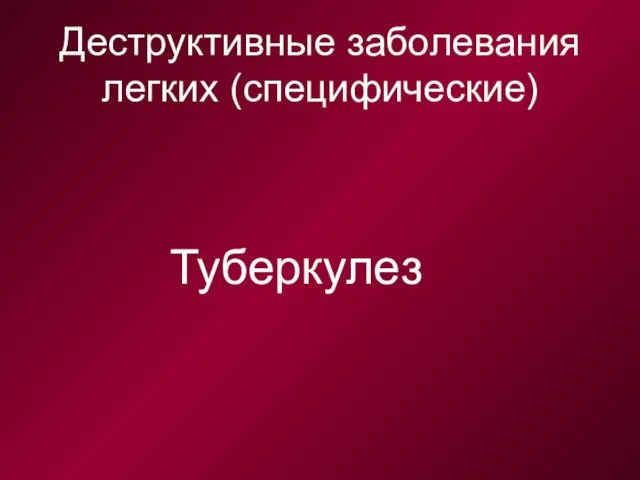 Деструктивные заболевания легких (специфические) Туберкулез