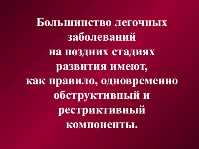 Большинство легочных заболеваний на поздних стадиях развития имеют, как правило, одновременно обструктивный и рестриктивный компоненты.