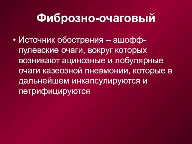 Фиброзно-очаговый Источник обострения – ашофф-пулевские очаги, вокруг которых возникают ацинозные и