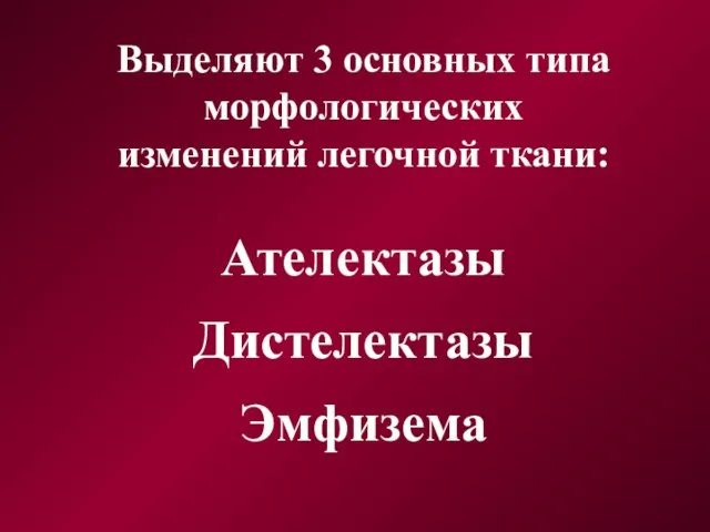 Выделяют 3 основных типа морфологических изменений легочной ткани: Ателектазы Дистелектазы Эмфизема