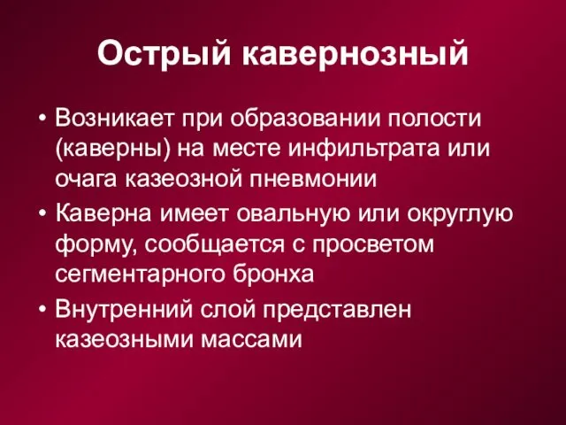 Острый кавернозный Возникает при образовании полости (каверны) на месте инфильтрата или