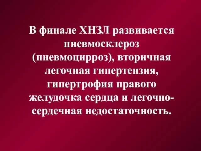 В финале ХНЗЛ развивается пневмосклероз (пневмоцирроз), вторичная легочная гипертензия, гипертрофия правого желудочка сердца и легочно-сердечная недостаточность.