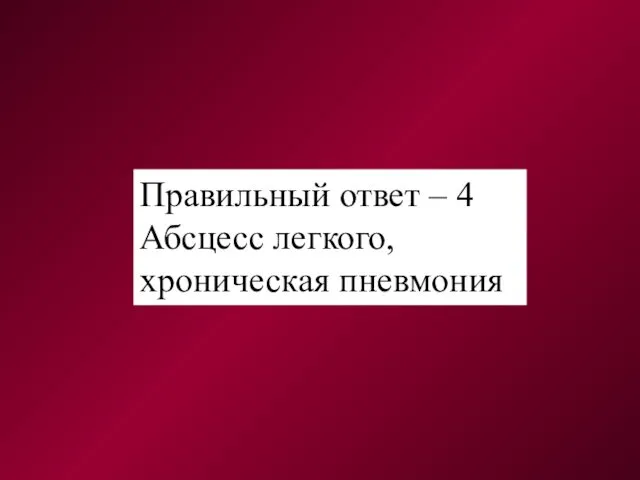 Правильный ответ – 4 Абсцесс легкого, хроническая пневмония