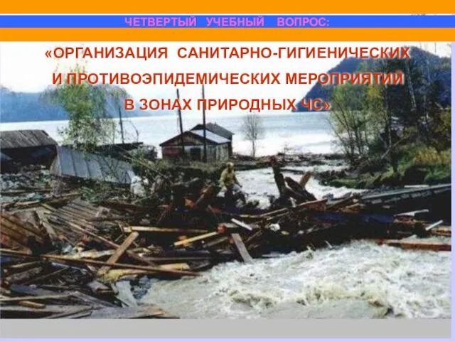 «ОРГАНИЗАЦИЯ САНИТАРНО-ГИГИЕНИЧЕСКИХ И ПРОТИВОЭПИДЕМИЧЕСКИХ МЕРОПРИЯТИЙ В ЗОНАХ ПРИРОДНЫХ ЧС» ЧЕТВЕРТЫЙ УЧЕБНЫЙ ВОПРОС: