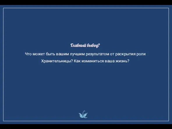 Главный вывод? Что может быть вашим лучшим результатом от раскрытия роли Хранительницы? Как измениться ваша жизнь?