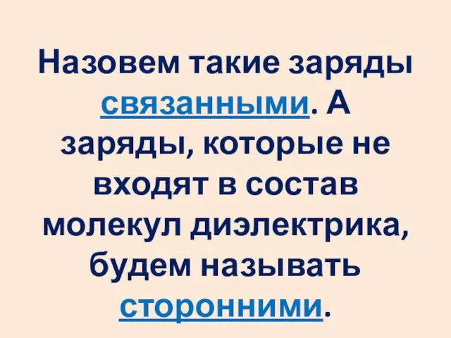 Назовем такие заряды связанными. А заряды, которые не входят в состав молекул диэлектрика, будем называть сторонними.