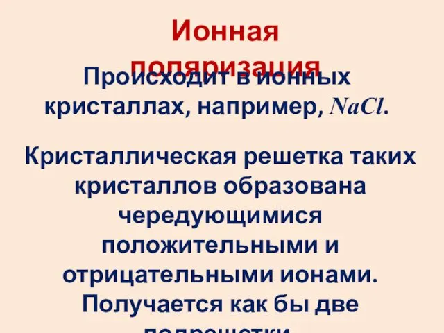 Ионная поляризация Происходит в ионных кристаллах, например, NaCl. Кристаллическая решетка таких