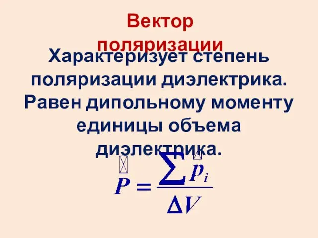 Вектор поляризации Характеризует степень поляризации диэлектрика. Равен дипольному моменту единицы объема диэлектрика.