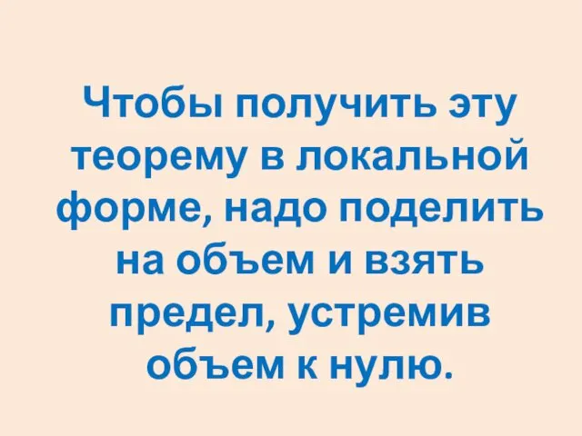 Чтобы получить эту теорему в локальной форме, надо поделить на объем