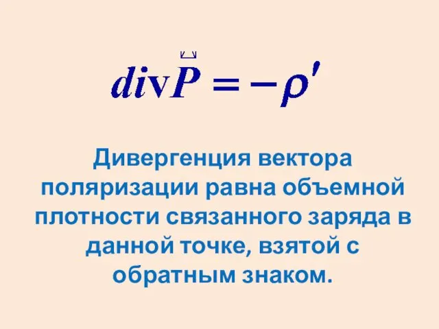 Дивергенция вектора поляризации равна объемной плотности связанного заряда в данной точке, взятой с обратным знаком.