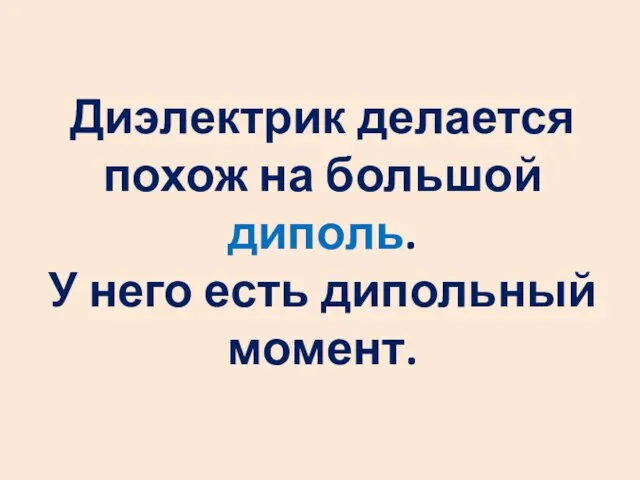 Диэлектрик делается похож на большой диполь. У него есть дипольный момент.