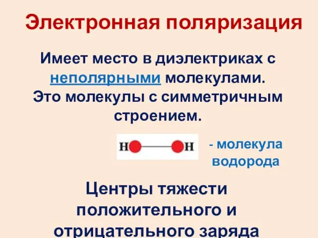 Электронная поляризация Имеет место в диэлектриках с неполярными молекулами. Это молекулы