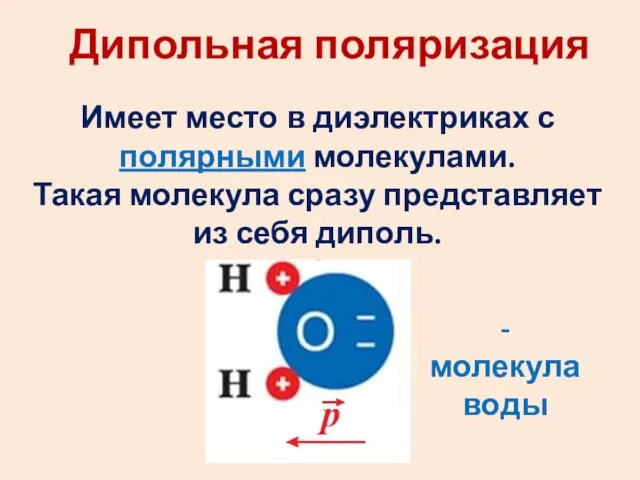 Дипольная поляризация Имеет место в диэлектриках с полярными молекулами. Такая молекула