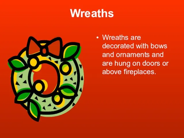 Wreaths Wreaths are decorated with bows and ornaments and are hung on doors or above fireplaces.