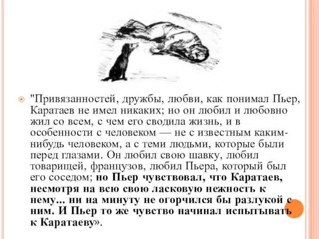 "Привязанностей, дружбы, любви, как понимал Пьер, Каратаев не имел никаких; но