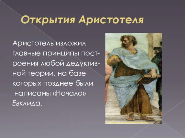 Открытия Аристотеля Аристотель изложил главные принципы пост- роения любой дедуктив- ной