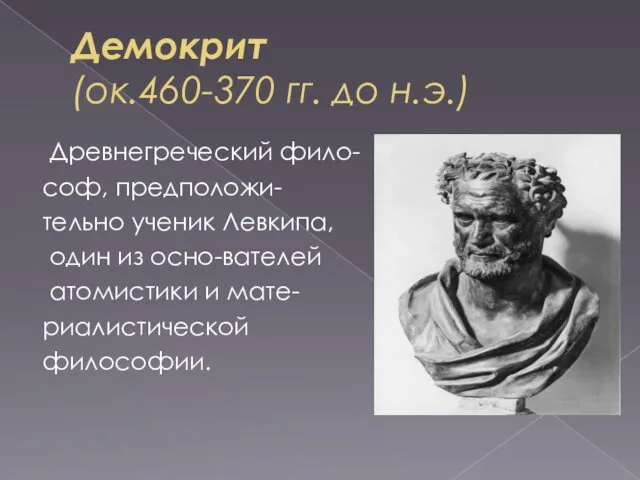 Демокрит (ок.460-370 гг. до н.э.) Древнегреческий фило- соф, предположи- тельно ученик