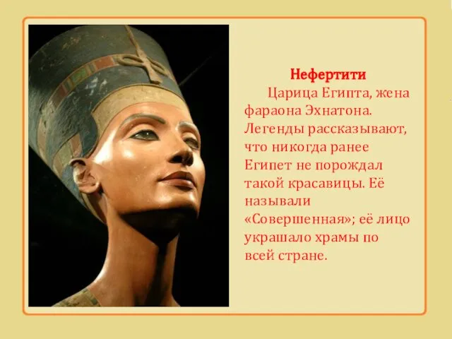 Нефертити Царица Египта, жена фараона Эхнатона. Легенды рассказывают, что никогда ранее