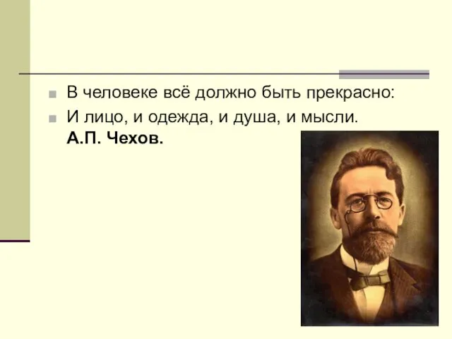 В человеке всё должно быть прекрасно: И лицо, и одежда, и душа, и мысли. А.П. Чехов.