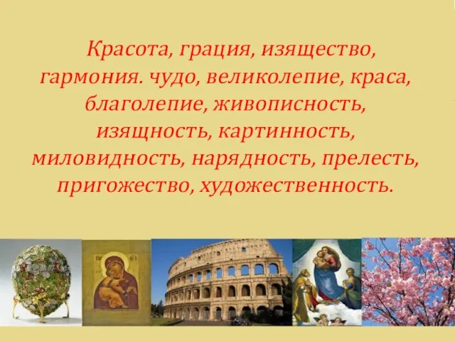 Красота, грация, изящество, гармония. чудо, великолепие, краса, благолепие, живописность, изящность, картинность, миловидность, нарядность, прелесть, пригожество, художественность.