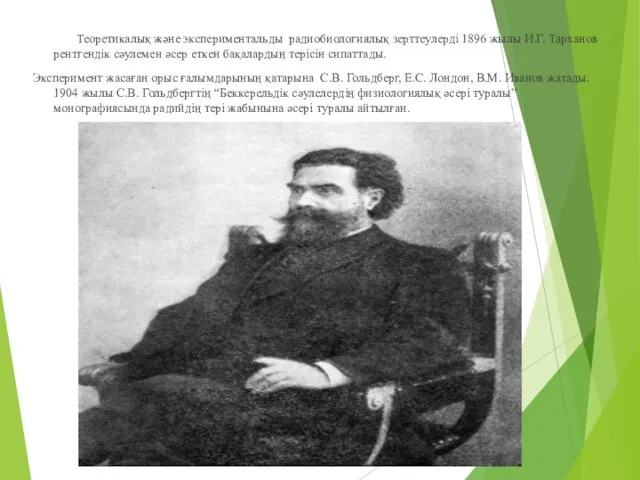 Теоретикалық және экспериментальды радиобиологиялық зерттеулерді 1896 жылы И.Г. Тарханов рентгендік сәулемен
