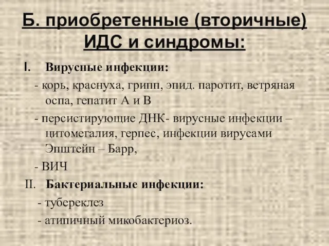 Б. приобретенные (вторичные) ИДС и синдромы: Вирусные инфекции: - корь, краснуха,