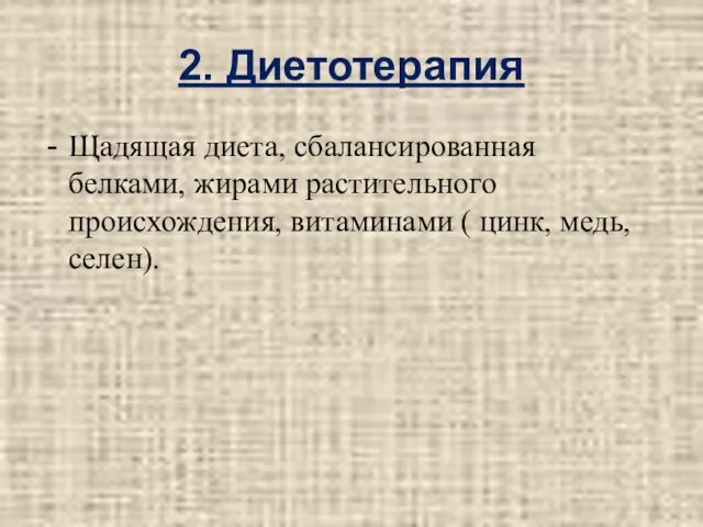 2. Диетотерапия Щадящая диета, сбалансированная белками, жирами растительного происхождения, витаминами ( цинк, медь, селен).