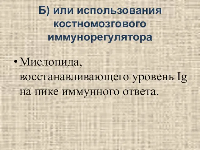 Б) или использования костномозгового иммунорегулятора Миелопида, восстанавливающего уровень Ig на пике иммунного ответа.