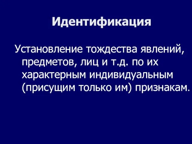 Идентификация Установление тождества явлений, предметов, лиц и т.д. по их характерным индивидуальным (присущим только им) признакам.