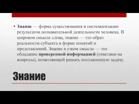 Знание Знание — форма существования и систематизации результатов познавательной деятельности человека.