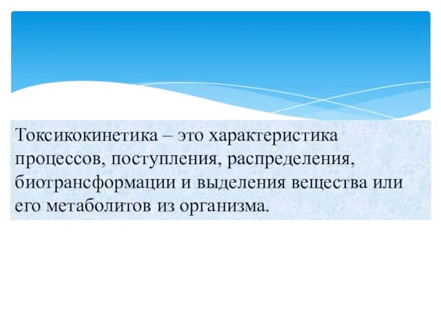 Токсикокинетика – это характеристика процессов, поступления, распределения, биотрансформации и выделения вещества или его метаболитов из организма.