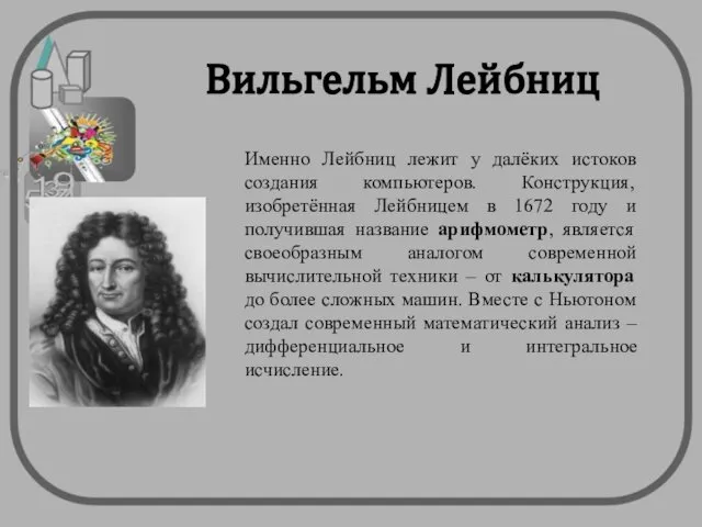 Вильгельм Лейбниц Именно Лейбниц лежит у далёких истоков создания компьютеров. Конструкция,