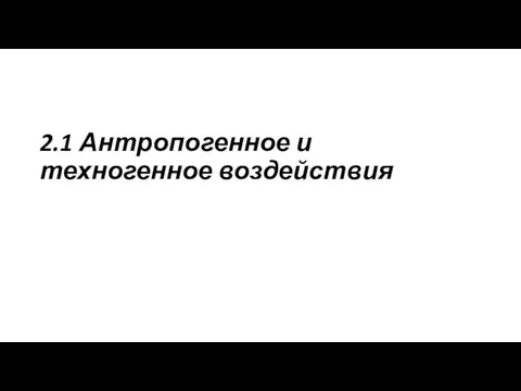 2.1 Антропогенное и техногенное воздействия