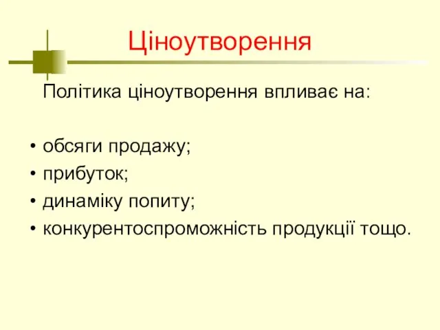 Ціноутворення Політика ціноутворення впливає на: обсяги продажу; прибуток; динаміку попиту; конкурентоспроможність продукції тощо.