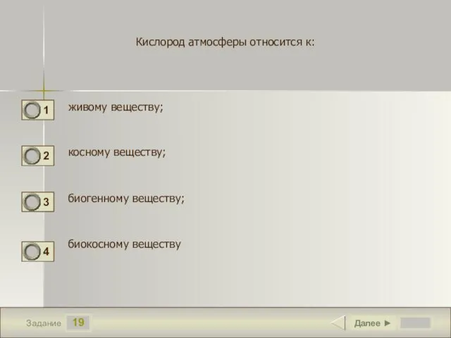 19 Задание Кислород атмосферы относится к: живому веществу; косному веществу; биогенному веществу; биокосному веществу Далее ►
