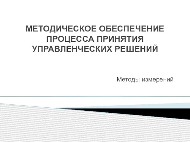 МЕТОДИЧЕСКОЕ ОБЕСПЕЧЕНИЕ ПРОЦЕССА ПРИНЯТИЯ УПРАВЛЕНЧЕСКИХ РЕШЕНИЙ Методы измерений