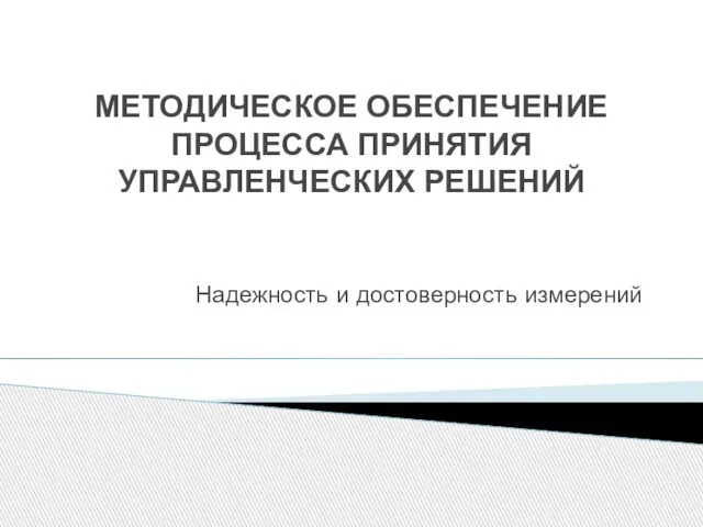 МЕТОДИЧЕСКОЕ ОБЕСПЕЧЕНИЕ ПРОЦЕССА ПРИНЯТИЯ УПРАВЛЕНЧЕСКИХ РЕШЕНИЙ Надежность и достоверность измерений