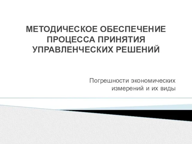 МЕТОДИЧЕСКОЕ ОБЕСПЕЧЕНИЕ ПРОЦЕССА ПРИНЯТИЯ УПРАВЛЕНЧЕСКИХ РЕШЕНИЙ Погрешности экономических измерений и их виды